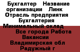 Бухгалтер › Название организации ­ Линк-1 › Отрасль предприятия ­ Бухгалтерия › Минимальный оклад ­ 40 000 - Все города Работа » Вакансии   . Владимирская обл.,Радужный г.